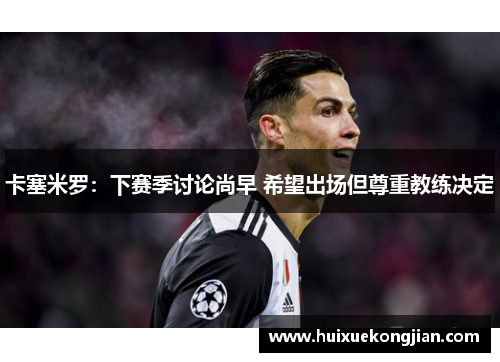 卡塞米罗:下赛季讨论尚早 希望出场但尊重教练决定