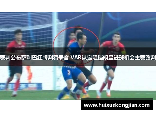 裁判公布萨利巴红牌判罚录音 VAR认定阻挡明显进球机会主裁改判